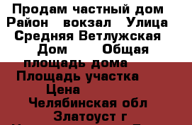 Продам частный дом › Район ­ вокзал › Улица ­ Средняя Ветлужская › Дом ­ 4 › Общая площадь дома ­ 47 › Площадь участка ­ 5 › Цена ­ 750 000 - Челябинская обл., Златоуст г. Недвижимость » Дома, коттеджи, дачи продажа   . Челябинская обл.,Златоуст г.